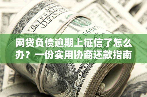 武汉网贷负债逾期上征信了怎么办？一份实用协商还款指南请收好