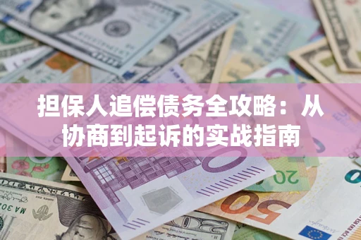 武汉担保人追偿债务全攻略：从协商到起诉的实战指南