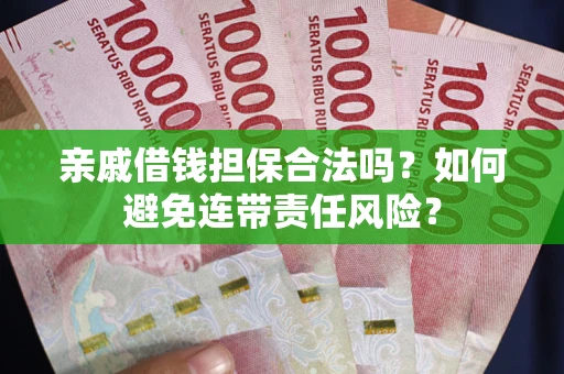 武汉亲戚借钱担保合法吗？如何避免连带责任风险？
