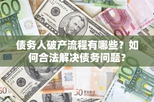 武汉债务人破产流程有哪些？如何合法解决债务问题？