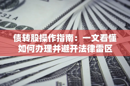 武汉债转股操作指南：一文看懂如何办理并避开法律雷区