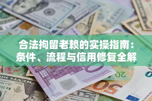 武汉合法拘留老赖的实操指南:条件、流程与信用修复全解析 武汉合法拘留老赖的实操指南:条件、流程与信用修复全解析