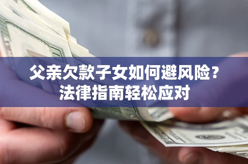 武汉父亲欠款子女如何避风险？法律指南轻松应对