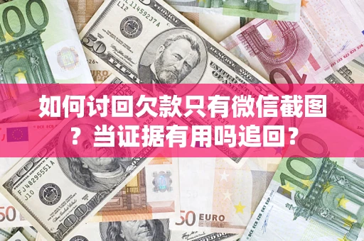 武汉如何讨回欠款只有微信截图？当证据有用吗追回？