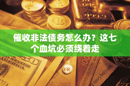 武汉催收非法债务怎么办？这七个血坑必须绕着走