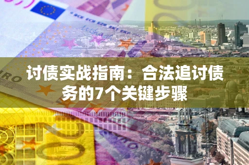 武汉讨债实战指南：合法追讨债务的7个关键步骤