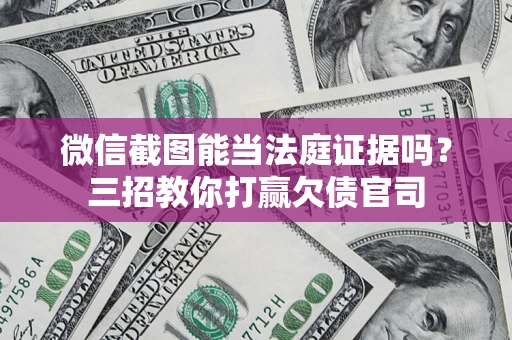 武汉微信截图能当法庭证据吗？三招教你打赢欠债官司