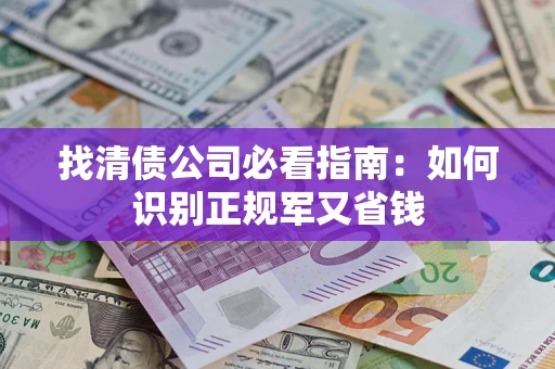 武汉找清债公司必看指南：如何识别正规军又省钱