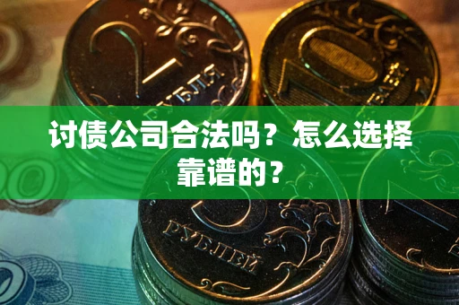 济南讨债公司合法吗？怎么选择靠谱的？
