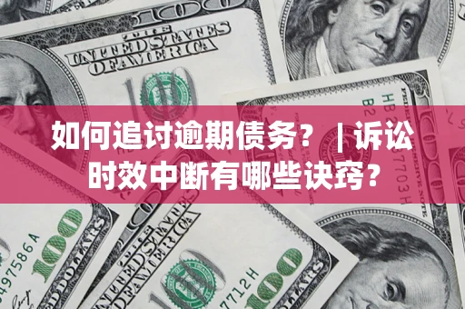 武汉如何追讨逾期债务？ | 诉讼时效中断有哪些诀窍？