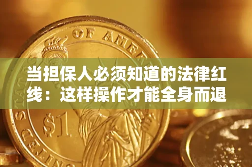 武汉当担保人必须知道的法律红线：这样操作才能全身而退