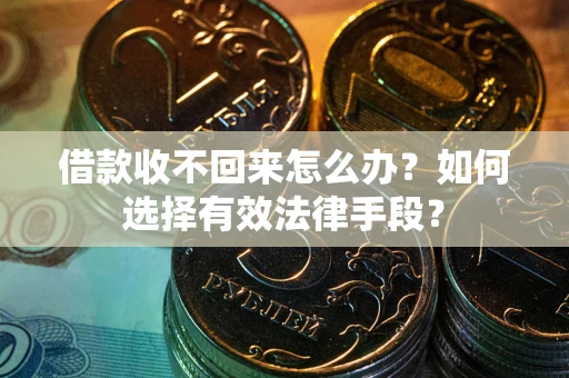 武汉借款收不回来怎么办？如何选择有效法律手段？