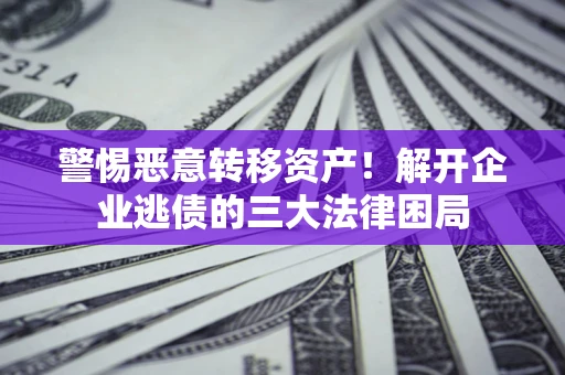 武汉警惕恶意转移资产！解开企业逃债的三大法律困局