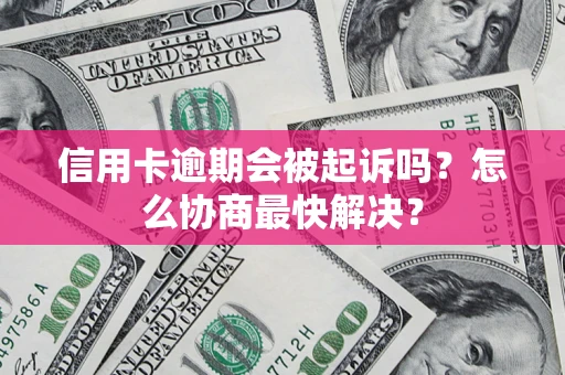 武汉信用卡逾期会被起诉吗？怎么协商最快解决？