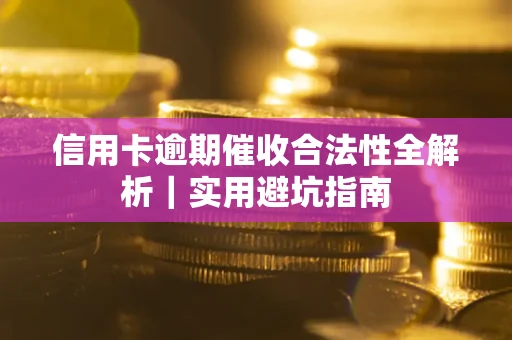 济南信用卡逾期催收合法性全解析｜实用避坑指南