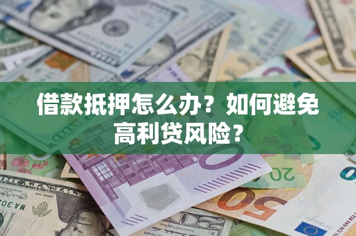 武汉借款抵押怎么办？如何避免高利贷风险？