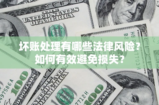 济南坏账处理有哪些法律风险？如何有效避免损失？
