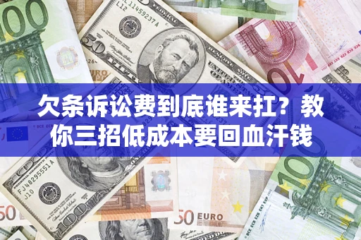 济南欠条诉讼费到底谁来扛？教你三招低成本要回血汗钱